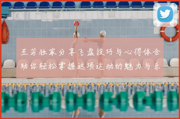 王芳独家分享飞盘技巧与心得体会助你轻松掌握这项运动的魅力与乐趣