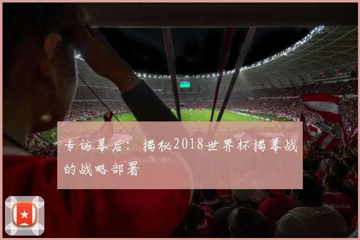 专访幕后:揭秘2018世界杯揭幕战的战略部署