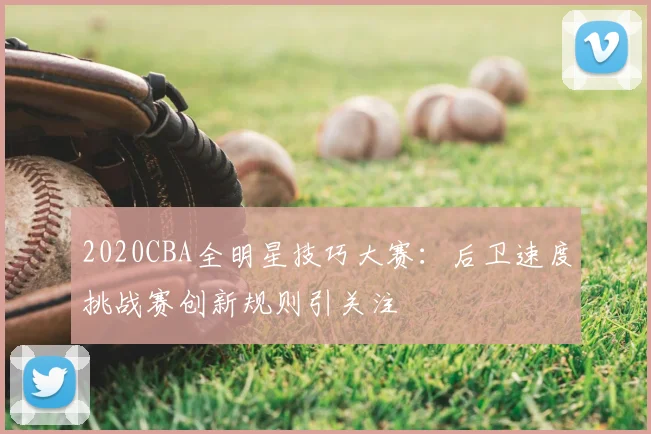 2020CBA全明星技巧大赛：后卫速度挑战赛创新规则引关注