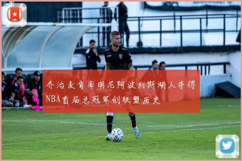 乔治麦肯率明尼阿波利斯湖人夺得NBA首届总冠军创联盟历史