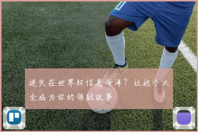迷失在世界杯信息海洋？让这个大全成为你的领航故事