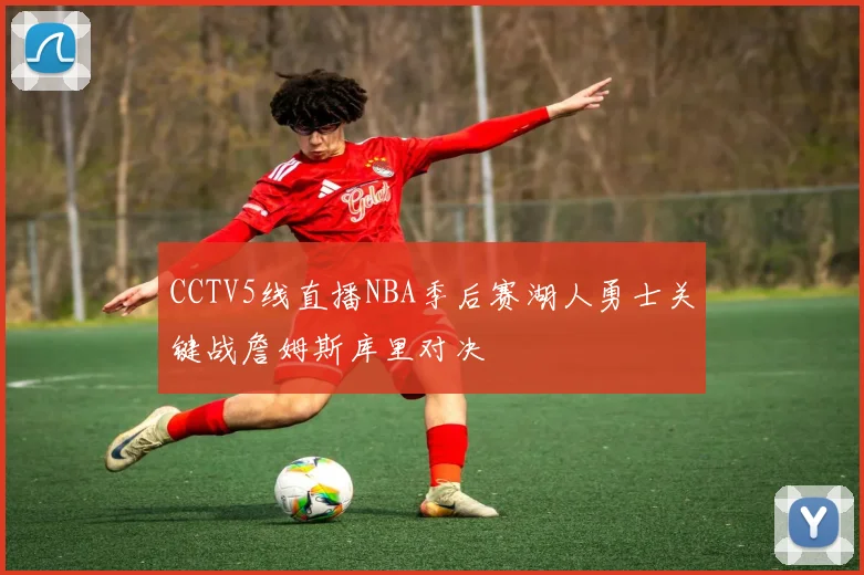 CCTV5线直播NBA季后赛湖人勇士关键战詹姆斯库里对决