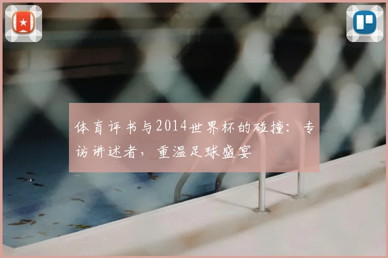 体育评书与2014世界杯的碰撞：专访讲述者，重温足球盛宴