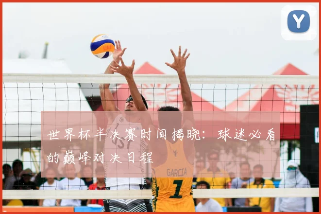 世界杯半决赛时间揭晓：球迷必看的巅峰对决日程
