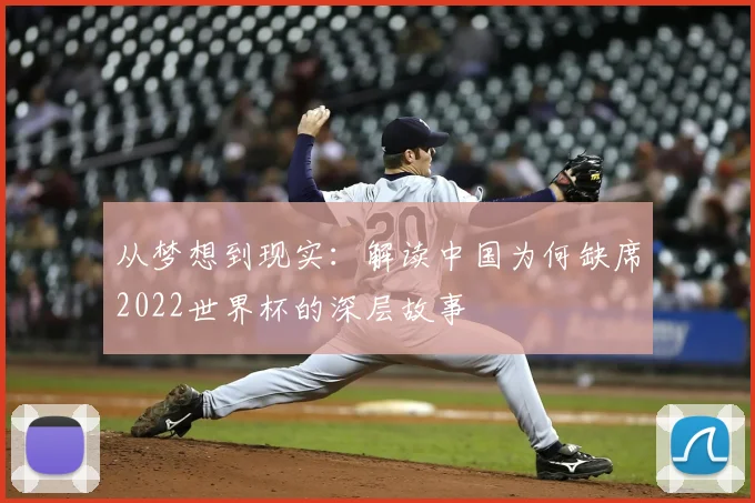 从梦想到现实：解读中国为何缺席2022世界杯的深层故事
