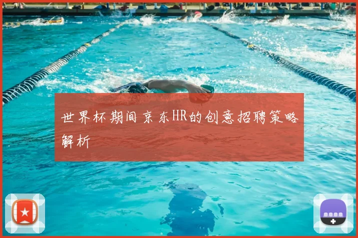 世界杯期间京东HR的创意招聘策略解析