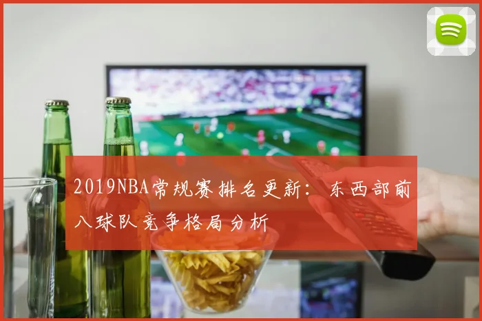 2019NBA常规赛排名更新:东西部前八球队竞争格局分析