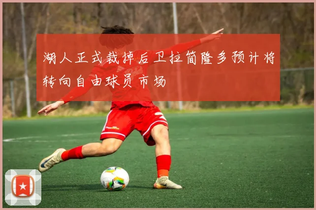 湖人正式裁掉后卫拉简隆多预计将转向自由球员市场