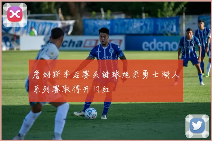 詹姆斯季后赛关键球绝杀勇士湖人系列赛取得开门红
