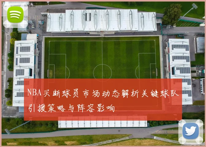 NBA买断球员市场动态解析关键球队引援策略与阵容影响
