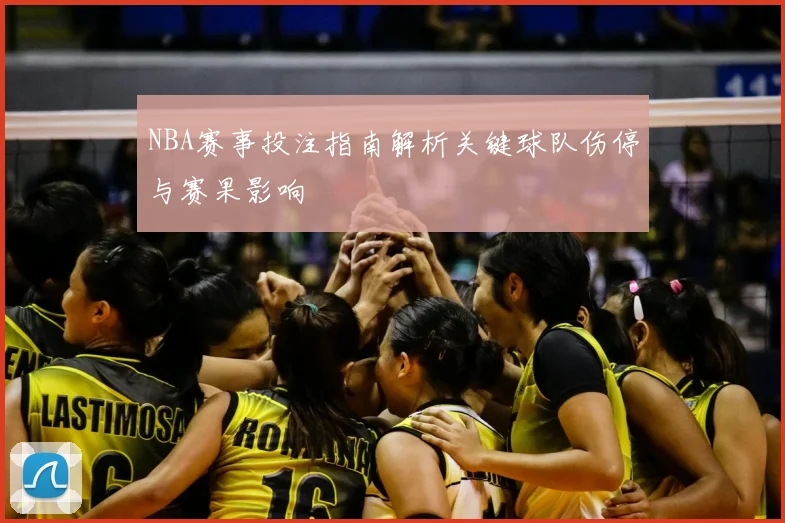 NBA赛事投注指南解析关键球队伤停与赛果影响