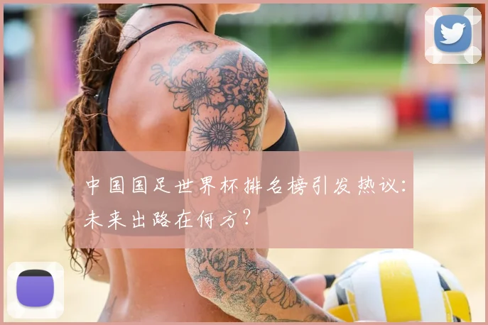 中国国足世界杯排名榜引发热议：未来出路在何方？